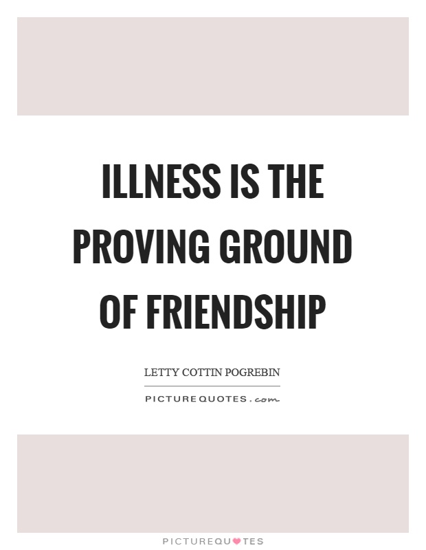 Illness is the proving ground of friendship Picture Quote #1