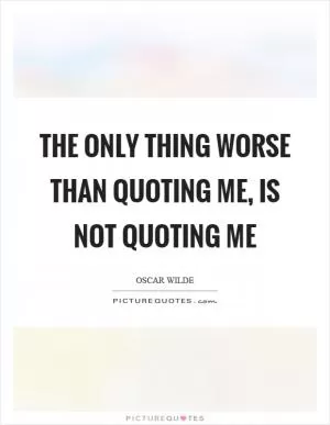 The only thing worse than quoting me, is not quoting me Picture Quote #1