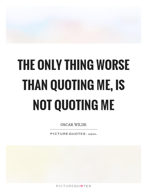 The only thing worse than quoting me, is not quoting me Picture Quote #1
