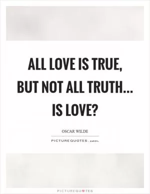 All love is true, but not all truth... is love? Picture Quote #1