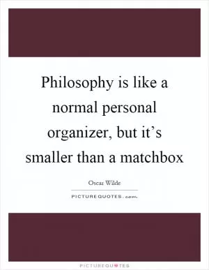 Philosophy is like a normal personal organizer, but it’s smaller than a matchbox Picture Quote #1