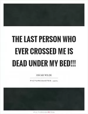 The last person who ever crossed me is dead under my bed!!! Picture Quote #1