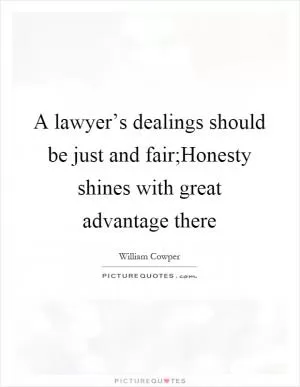 A lawyer’s dealings should be just and fair;Honesty shines with great advantage there Picture Quote #1