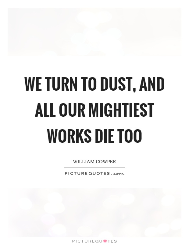 We turn to dust, and all our mightiest works die too Picture Quote #1