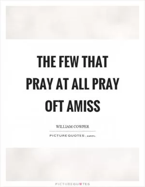 The few that pray at all pray oft amiss Picture Quote #1
