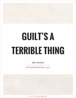 Guilt’s a terrible thing Picture Quote #1