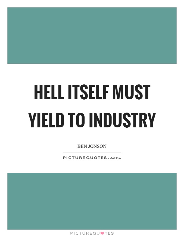 Hell itself must yield to industry Picture Quote #1