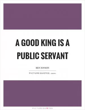 A good king is a public servant Picture Quote #1