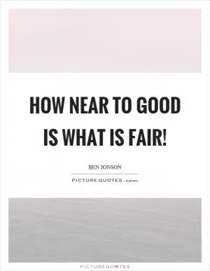 How near to good is what is fair! Picture Quote #1