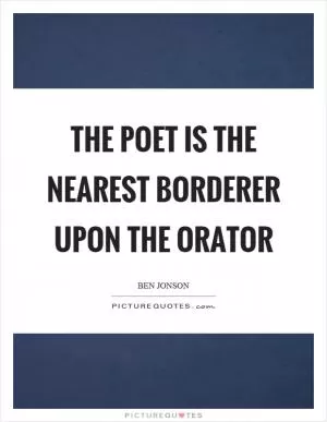 The poet is the nearest borderer upon the orator Picture Quote #1