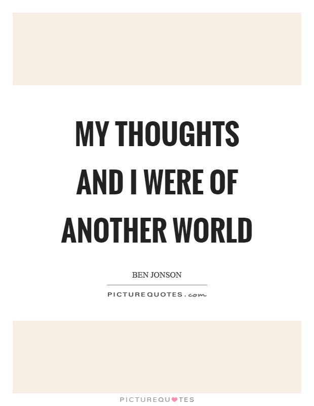 My thoughts and I were of another world Picture Quote #1