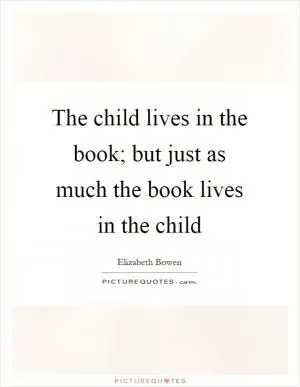 The child lives in the book; but just as much the book lives in the child Picture Quote #1