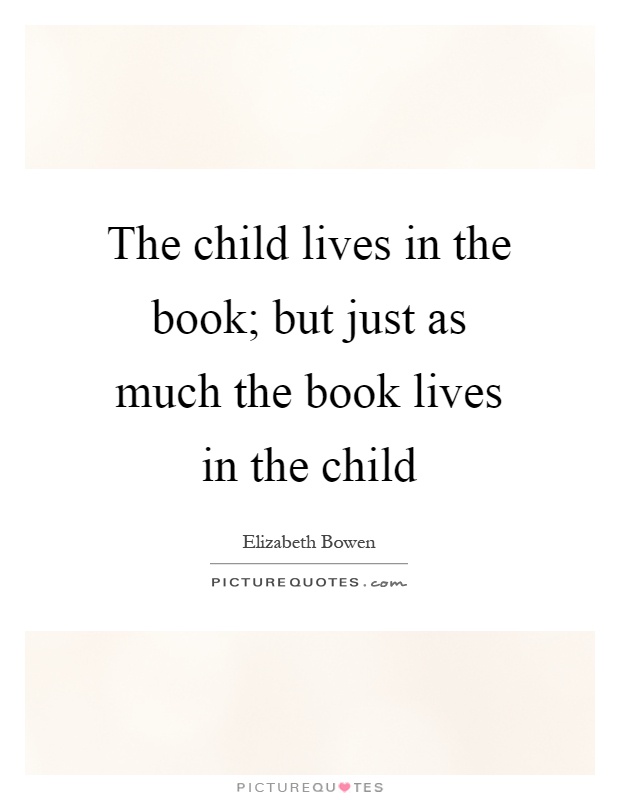 The child lives in the book; but just as much the book lives in the child Picture Quote #1