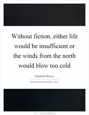 Without fiction, either life would be insufficient or the winds from the north would blow too cold Picture Quote #1