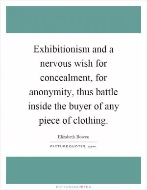 Exhibitionism and a nervous wish for concealment, for anonymity, thus battle inside the buyer of any piece of clothing Picture Quote #1