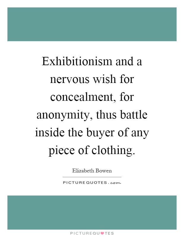 Exhibitionism and a nervous wish for concealment, for anonymity, thus battle inside the buyer of any piece of clothing Picture Quote #1