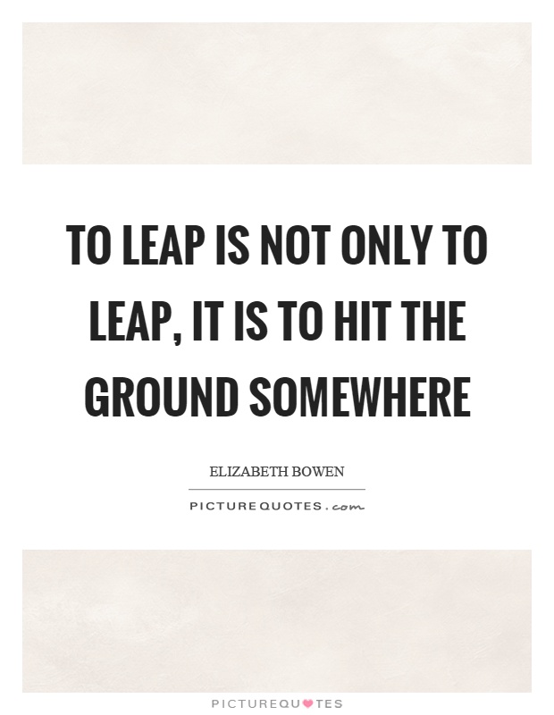 To leap is not only to leap, it is to hit the ground somewhere Picture Quote #1