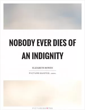 Nobody ever dies of an indignity Picture Quote #1