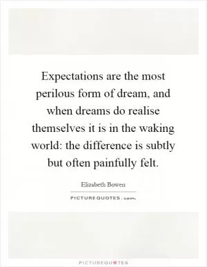 Expectations are the most perilous form of dream, and when dreams do realise themselves it is in the waking world: the difference is subtly but often painfully felt Picture Quote #1