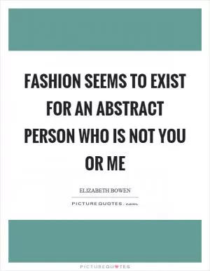 Fashion seems to exist for an abstract person who is not you or me Picture Quote #1