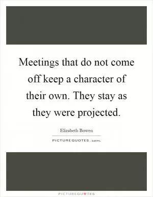 Meetings that do not come off keep a character of their own. They stay as they were projected Picture Quote #1