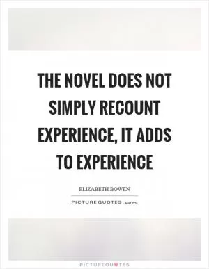 The novel does not simply recount experience, it adds to experience Picture Quote #1