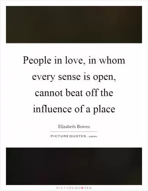 People in love, in whom every sense is open, cannot beat off the influence of a place Picture Quote #1