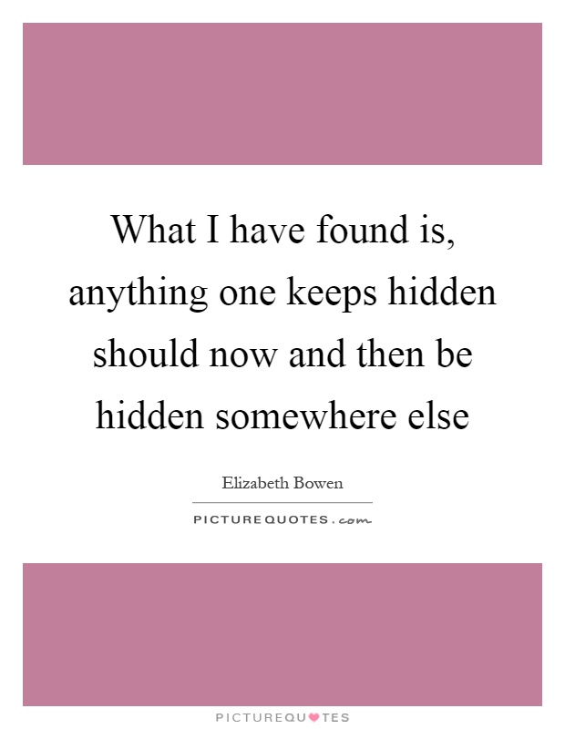 What I have found is, anything one keeps hidden should now and then be hidden somewhere else Picture Quote #1