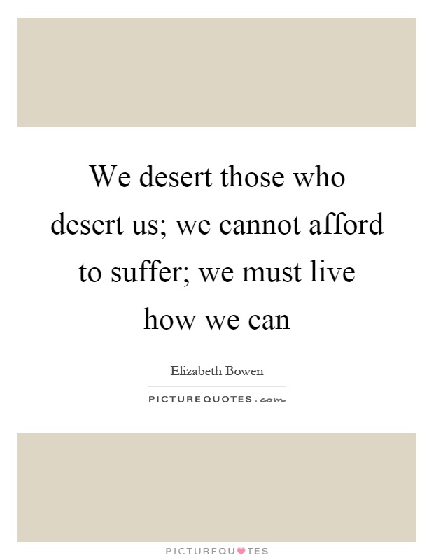 We desert those who desert us; we cannot afford to suffer; we must live how we can Picture Quote #1