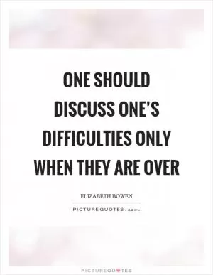 One should discuss one’s difficulties only when they are over Picture Quote #1