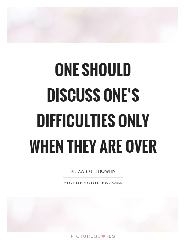 One should discuss one's difficulties only when they are over Picture Quote #1