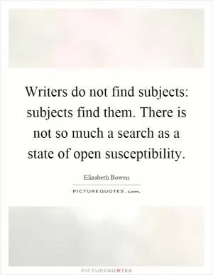 Writers do not find subjects: subjects find them. There is not so much a search as a state of open susceptibility Picture Quote #1