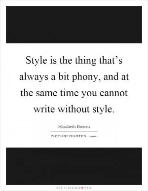 Style is the thing that’s always a bit phony, and at the same time you cannot write without style Picture Quote #1