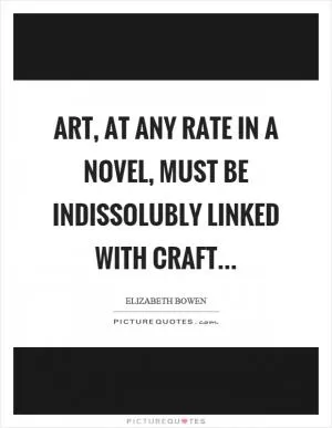 Art, at any rate in a novel, must be indissolubly linked with craft Picture Quote #1