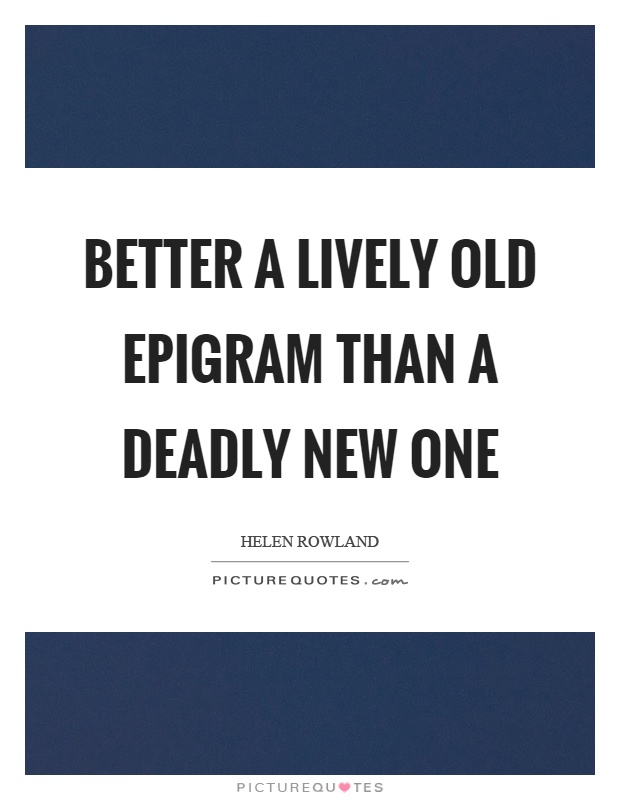 Better a lively old epigram than a deadly new one Picture Quote #1