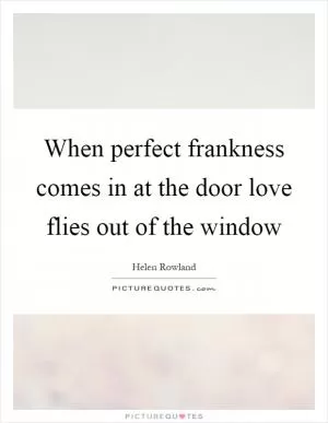 When perfect frankness comes in at the door love flies out of the window Picture Quote #1