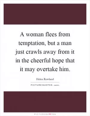 A woman flees from temptation, but a man just crawls away from it in the cheerful hope that it may overtake him Picture Quote #1