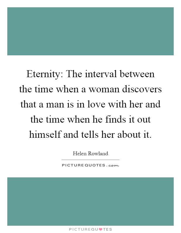 Eternity: The interval between the time when a woman discovers that a man is in love with her and the time when he finds it out himself and tells her about it Picture Quote #1