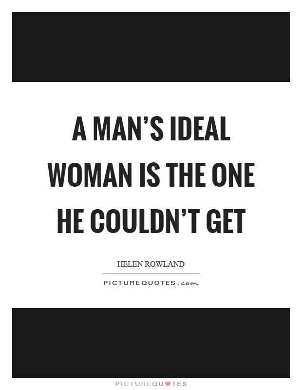 A man’s ideal woman is the one he couldn’t get Picture Quote #1