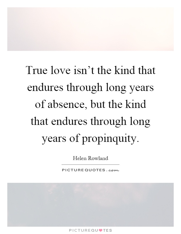 True love isn't the kind that endures through long years of absence, but the kind that endures through long years of propinquity Picture Quote #1