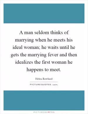 A man seldom thinks of marrying when he meets his ideal woman; he waits until he gets the marrying fever and then idealizes the first woman he happens to meet Picture Quote #1