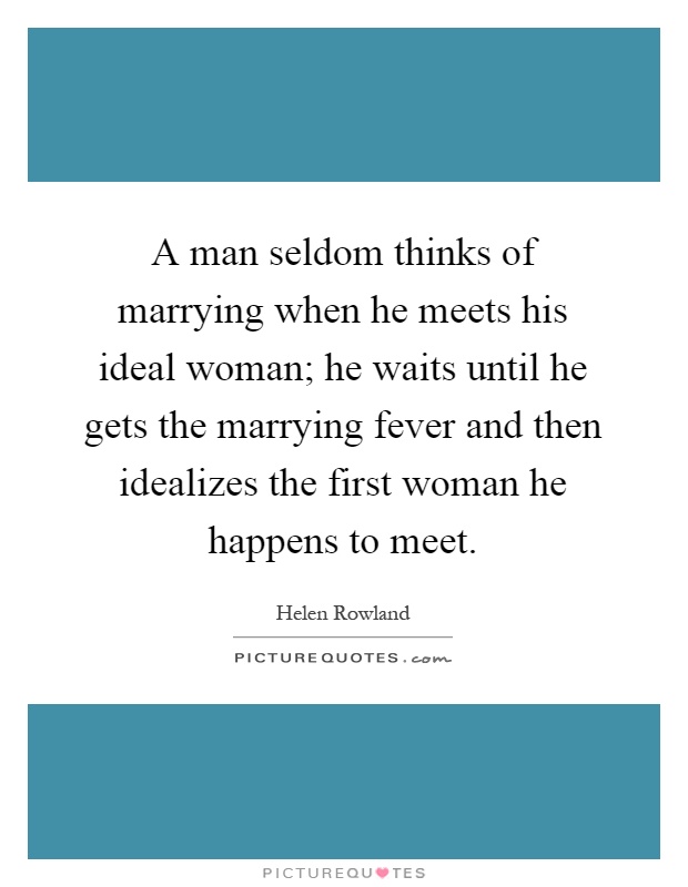 A man seldom thinks of marrying when he meets his ideal woman; he waits until he gets the marrying fever and then idealizes the first woman he happens to meet Picture Quote #1