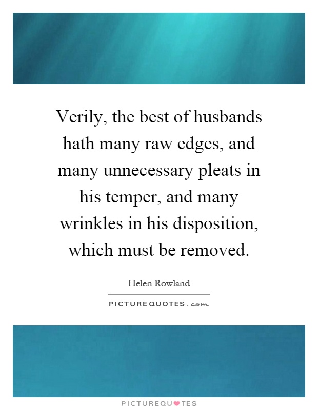 Verily, the best of husbands hath many raw edges, and many unnecessary pleats in his temper, and many wrinkles in his disposition, which must be removed Picture Quote #1