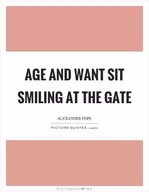 Age and want sit smiling at the gate Picture Quote #1