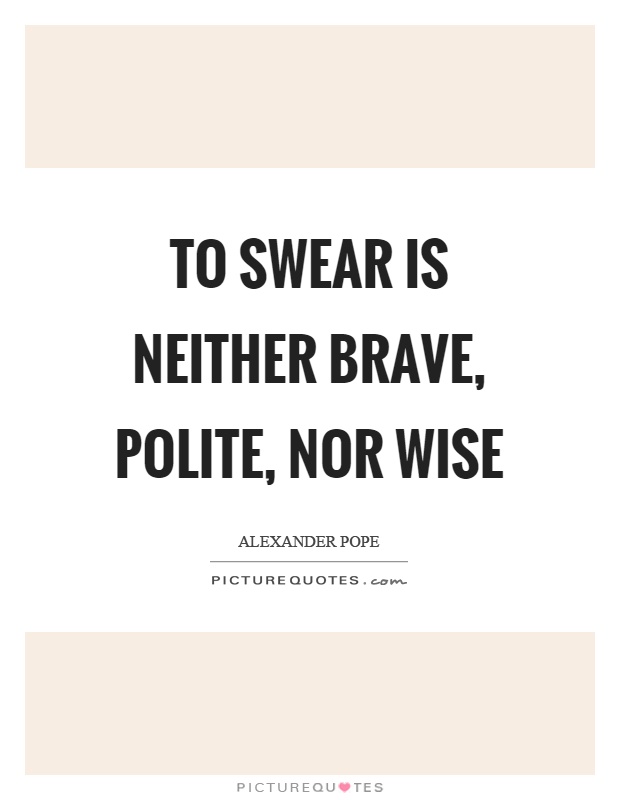 To swear is neither brave, polite, nor wise Picture Quote #1