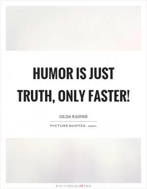 Humor is just truth, only faster! Picture Quote #1