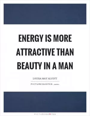 Energy is more attractive than beauty in a man Picture Quote #1