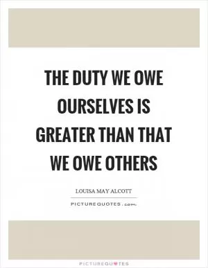 The duty we owe ourselves is greater than that we owe others Picture Quote #1