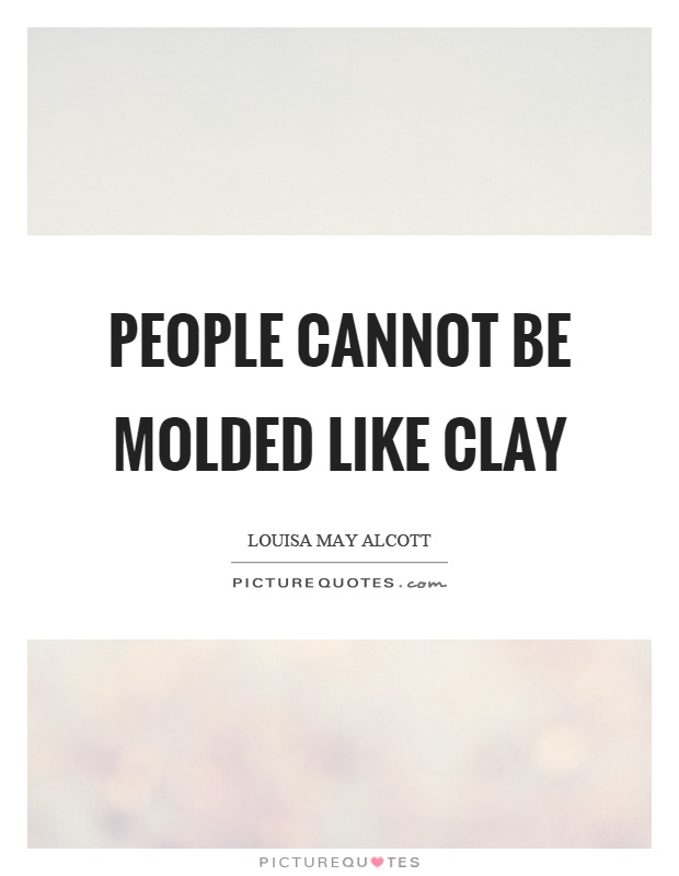 People cannot be molded like clay Picture Quote #1