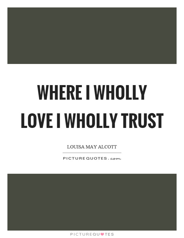 Where I wholly love I wholly trust Picture Quote #1